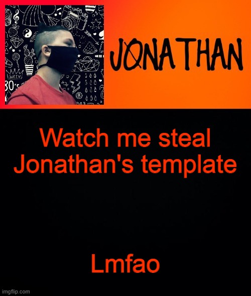 Watch me steal Jonathan's template; Lmfao | image tagged in jonathan the high school kid | made w/ Imgflip meme maker