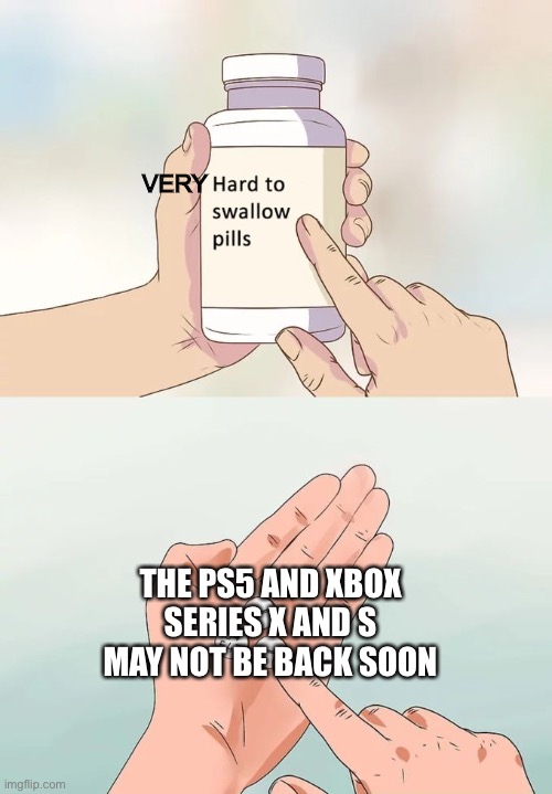 It’s because they’re out of microchips that help them work, so they have to make more. A LOT MORE | VERY; THE PS5 AND XBOX SERIES X AND S MAY NOT BE BACK SOON | image tagged in memes,hard to swallow pills | made w/ Imgflip meme maker