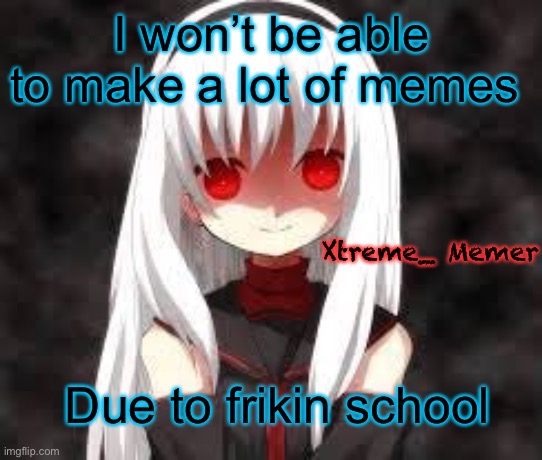Xtreme_Memer’s announcement template | I won’t be able to make a lot of memes; Xtreme_ Memer; Due to frikin school | image tagged in xtreme_memer s announcement template | made w/ Imgflip meme maker