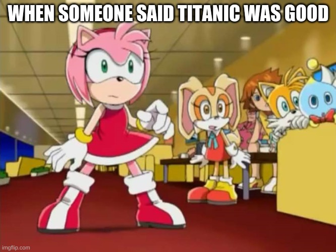 ok | WHEN SOMEONE SAID TITANIC WAS GOOD | image tagged in everyone is looking at you - sonic x | made w/ Imgflip meme maker