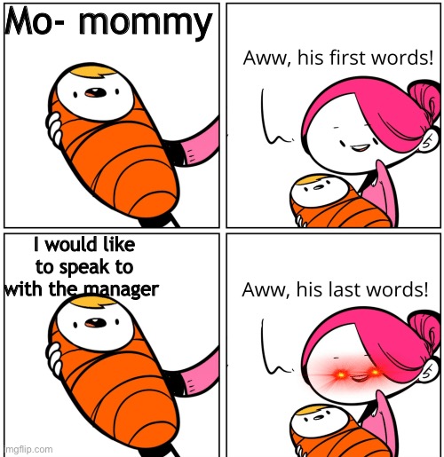 Aww, His Last Words | Mo- mommy; I would like to speak to with the manager | image tagged in aww his last words | made w/ Imgflip meme maker