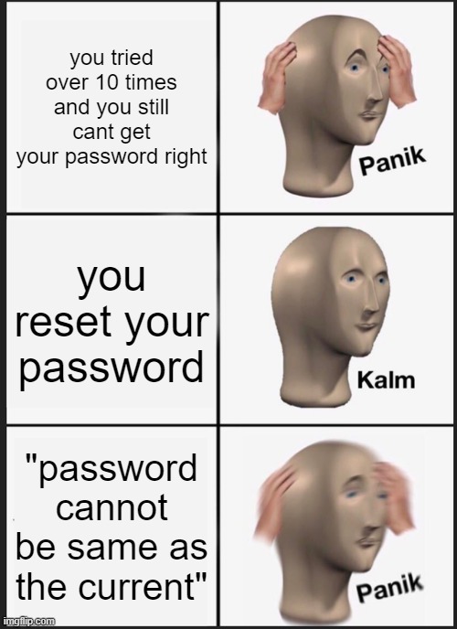 Panik Kalm Panik | you tried over 10 times and you still cant get your password right; you reset your password; "password cannot be same as the current" | image tagged in memes,panik kalm panik | made w/ Imgflip meme maker