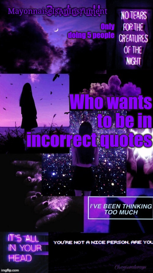 (Ty bean_child) MayonnaiseIsAnInsrument Black and purple temp | Only doing 5 people; Who wants to be in incorrect quotes | image tagged in ty bean_child mayonnaiseisaninsrument black and purple temp | made w/ Imgflip meme maker