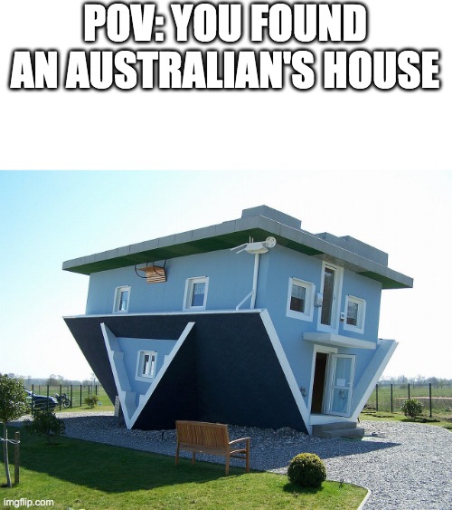 Upside down house | POV: YOU FOUND AN AUSTRALIAN'S HOUSE | image tagged in upside down house | made w/ Imgflip meme maker
