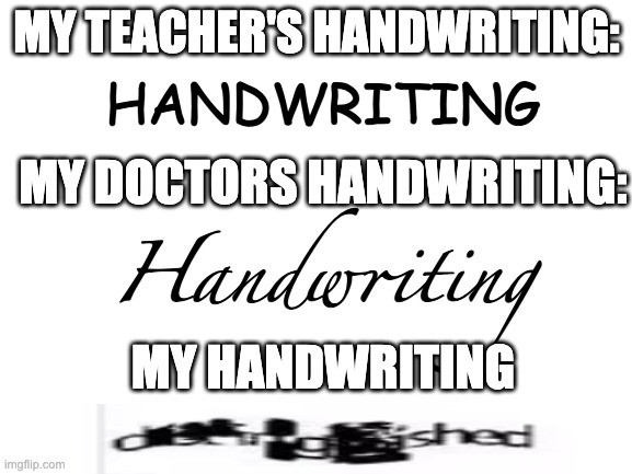 grammr | MY TEACHER'S HANDWRITING:; HANDWRITING; MY DOCTORS HANDWRITING:; Handwriting; MY HANDWRITING | image tagged in blank white template | made w/ Imgflip meme maker