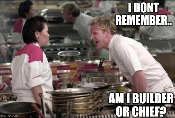 *cringe for 2nd time* | I DONT REMEMBER.. AM I BUILDER OR CHIEF? | image tagged in memes,angry chef gordon ramsay | made w/ Imgflip meme maker
