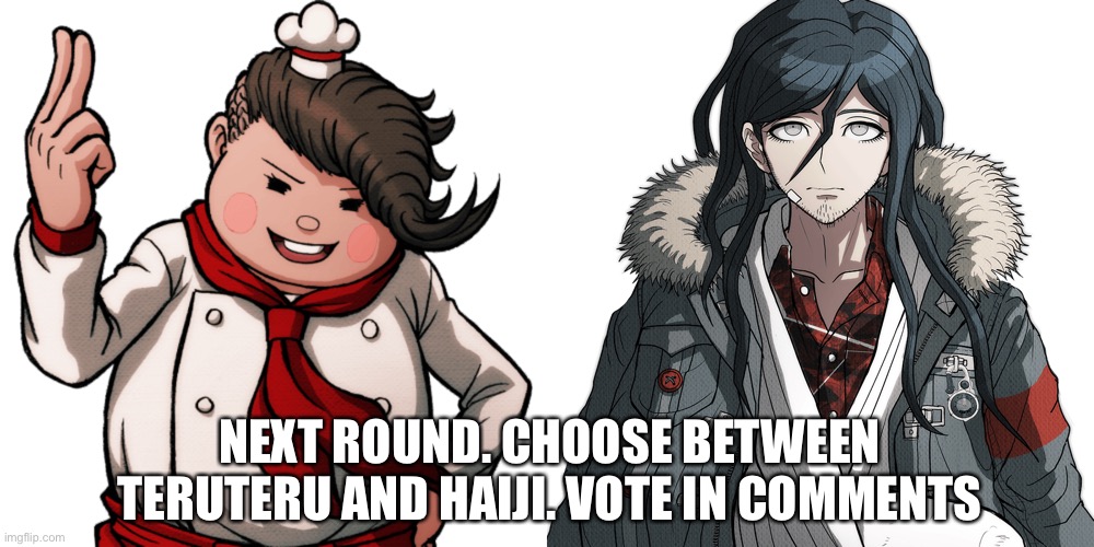 NEXT ROUND. CHOOSE BETWEEN TERUTERU AND HAIJI. VOTE IN COMMENTS | made w/ Imgflip meme maker