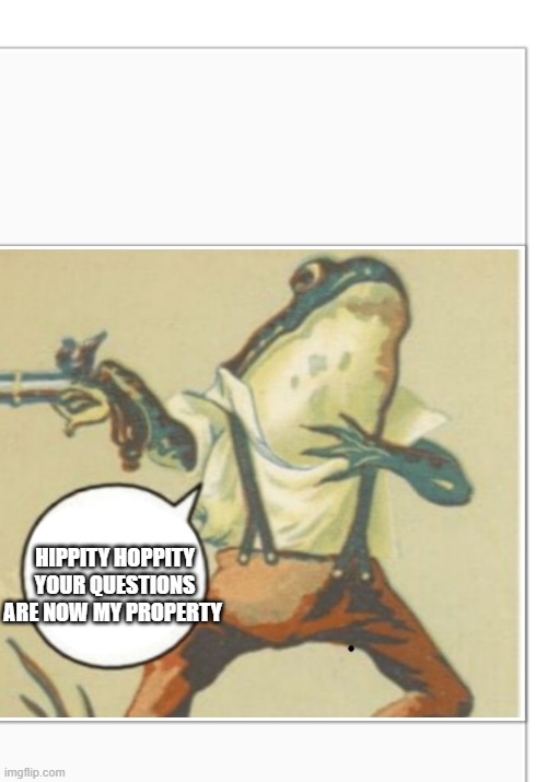 Hippity Hoppity (blank) | HIPPITY HOPPITY YOUR QUESTIONS ARE NOW MY PROPERTY | image tagged in hippity hoppity blank | made w/ Imgflip meme maker