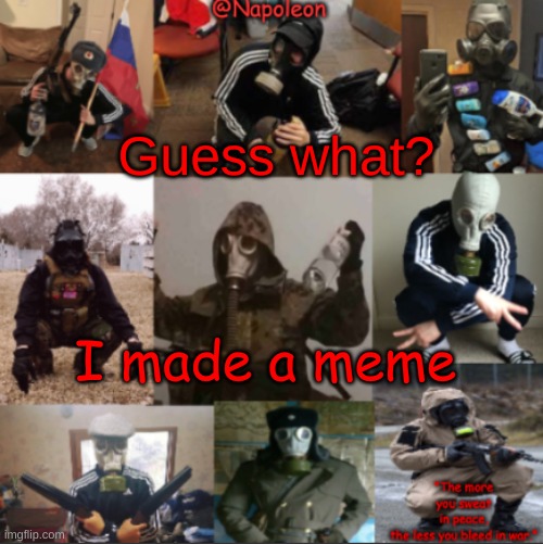 Guess what? I made a meme | image tagged in napoleon's russian gas mask temp | made w/ Imgflip meme maker