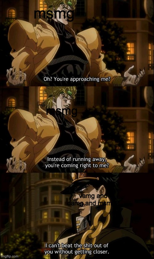 oh? so you're approaching me (anime) | msmg; msmg; vamg and damg and msmg2 | image tagged in oh so you're approaching me anime | made w/ Imgflip meme maker