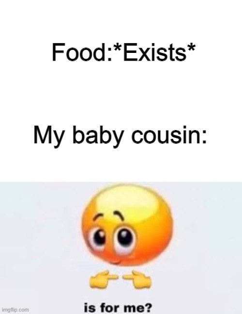 Food:*Exists*; My baby cousin: | image tagged in blank white template,is for me | made w/ Imgflip meme maker