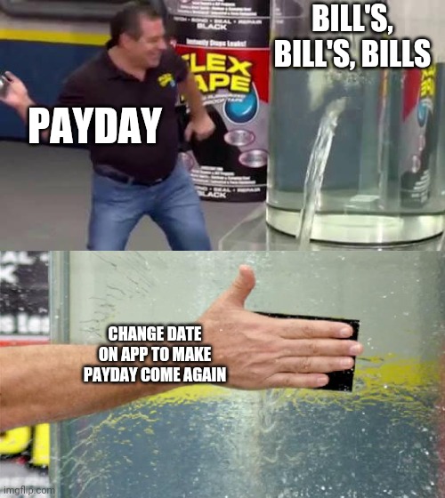 Flex Tape | BILL'S, BILL'S, BILLS; PAYDAY; CHANGE DATE ON APP TO MAKE PAYDAY COME AGAIN | image tagged in flex tape | made w/ Imgflip meme maker