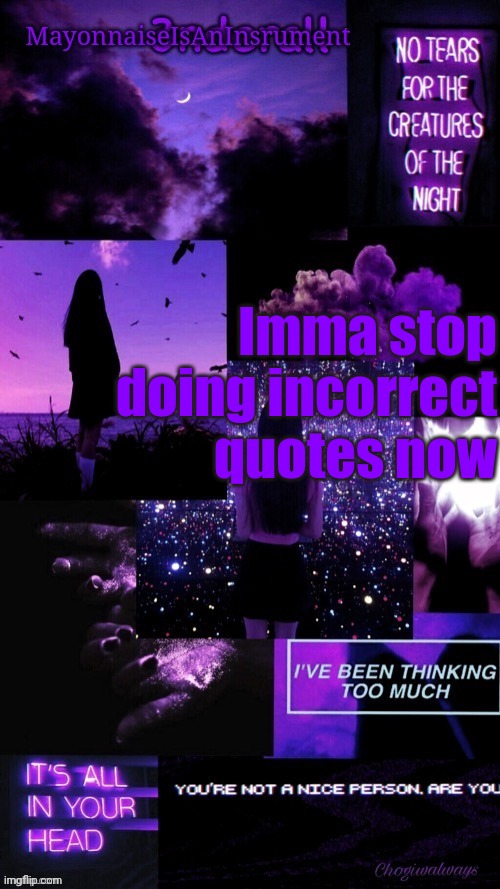 (Ty bean_child) MayonnaiseIsAnInsrument Black and purple temp | Imma stop doing incorrect quotes now | image tagged in ty bean_child mayonnaiseisaninsrument black and purple temp | made w/ Imgflip meme maker