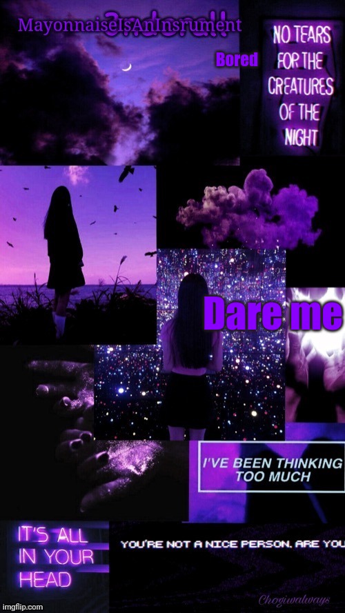 (Ty bean_child) MayonnaiseIsAnInsrument Black and purple temp | Bored; Dare me | image tagged in ty bean_child mayonnaiseisaninsrument black and purple temp | made w/ Imgflip meme maker