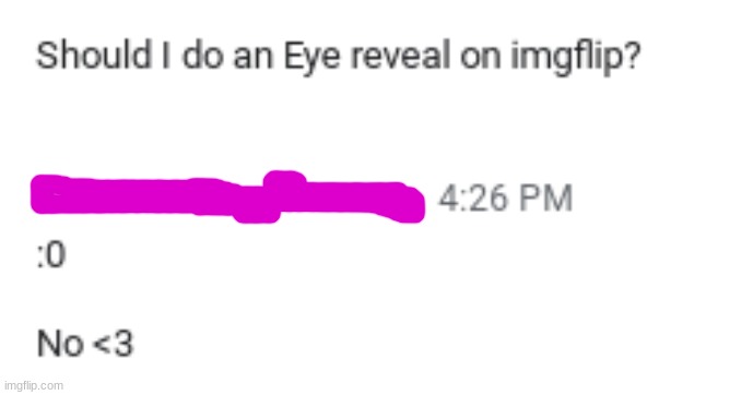 Damn- Guess no Eye Reveal. Sorry- Also I gotta go offline now. Bye Guys | made w/ Imgflip meme maker