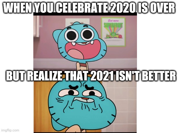 Blank White Template |  WHEN YOU CELEBRATE 2020 IS OVER; BUT REALIZE THAT 2021 ISN'T BETTER | image tagged in blank white template | made w/ Imgflip meme maker
