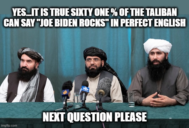 YES...IT IS TRUE SIXTY ONE % OF THE TALIBAN CAN SAY "JOE BIDEN ROCKS" IN PERFECT ENGLISH; NEXT QUESTION PLEASE | made w/ Imgflip meme maker