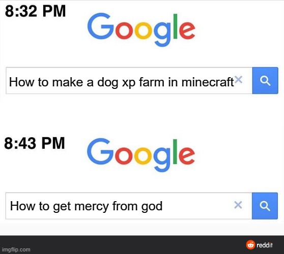 8:32 google search | How to make a dog xp farm in minecraft; How to get mercy from god | image tagged in 8 32 google search | made w/ Imgflip meme maker