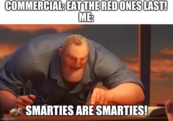 Blank is Blank |  COMMERCIAL: EAT THE RED ONES LAST!
ME:; SMARTIES ARE SMARTIES! | image tagged in blank is blank | made w/ Imgflip meme maker