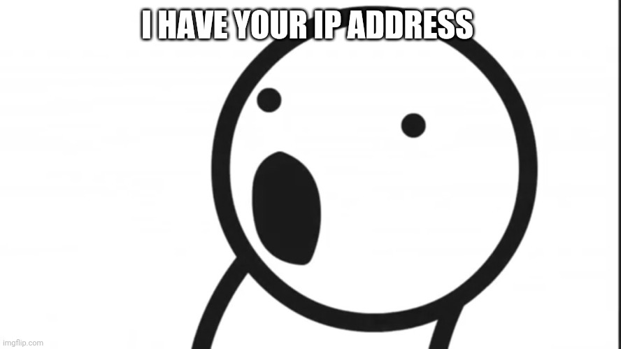 Adsf pog | I HAVE YOUR IP ADDRESS | image tagged in adsf pog | made w/ Imgflip meme maker