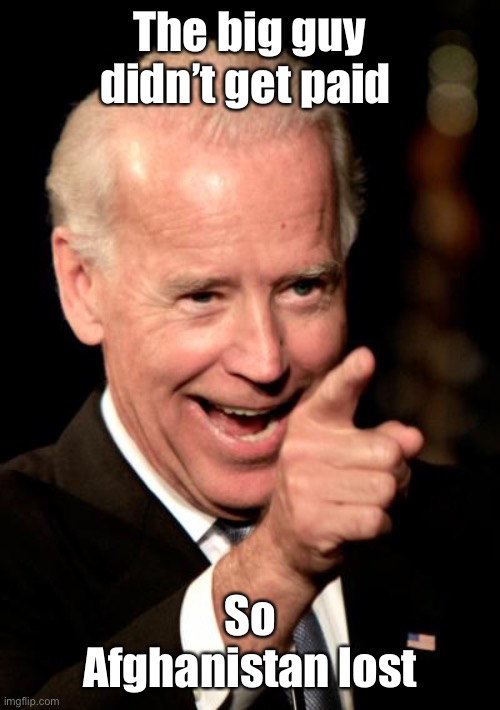 Smilin Biden Meme | The big guy didn’t get paid So Afghanistan lost | image tagged in memes,smilin biden | made w/ Imgflip meme maker