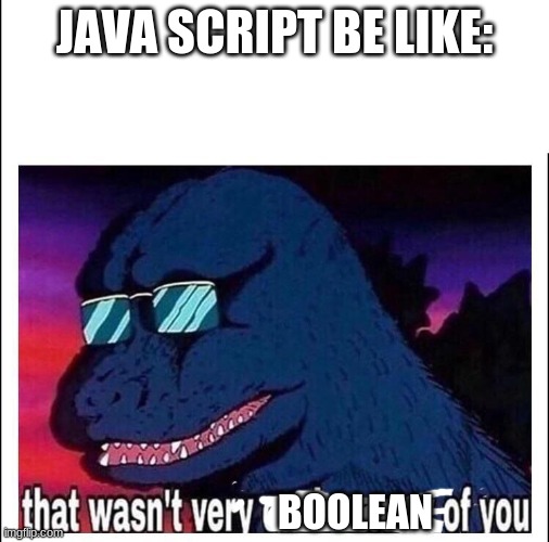That wasn't very boolean of you |  JAVA SCRIPT BE LIKE:; BOOLEAN | image tagged in that wasn t very cash money,javascript | made w/ Imgflip meme maker