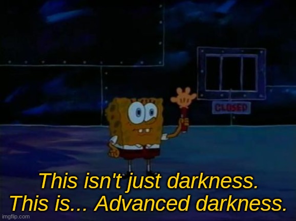 Spongebob Advanced Darkness | This isn't just darkness. This is... Advanced darkness. | image tagged in spongebob advanced darkness | made w/ Imgflip meme maker