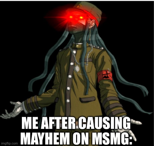 ME AFTER CAUSING MAYHEM ON MSMG: | made w/ Imgflip meme maker