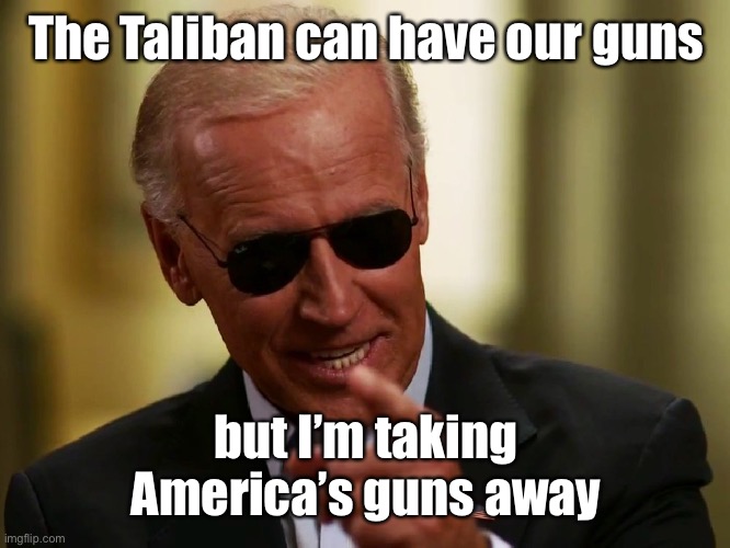Cool Joe Biden | The Taliban can have our guns but I’m taking America’s guns away | image tagged in cool joe biden | made w/ Imgflip meme maker