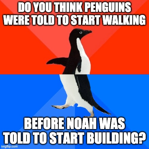 Two By Two | DO YOU THINK PENGUINS WERE TOLD TO START WALKING; BEFORE NOAH WAS TOLD TO START BUILDING? | image tagged in memes,socially awesome awkward penguin,noah's ark | made w/ Imgflip meme maker