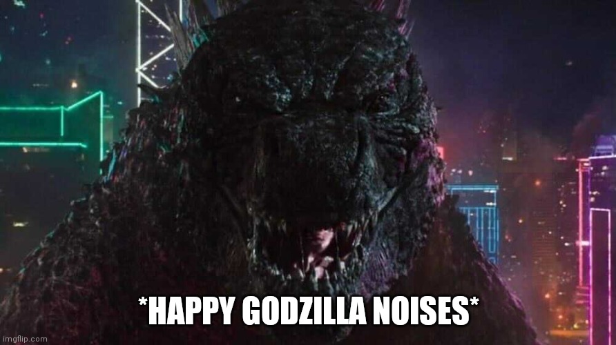 Smiling Godzilla | *HAPPY GODZILLA NOISES* | image tagged in smiling godzilla | made w/ Imgflip meme maker