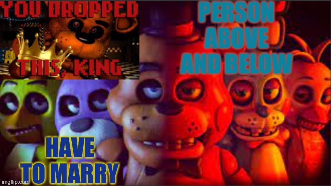 PERSON ABOVE AND BELOW; HAVE TO MARRY | image tagged in soul_fires fnaf announcement temp | made w/ Imgflip meme maker