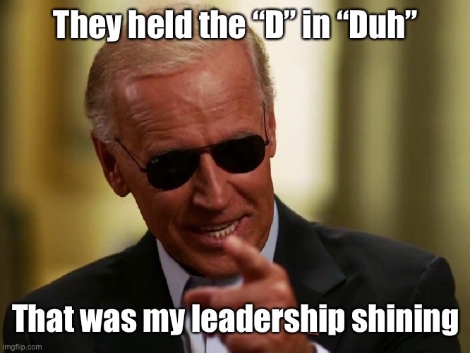 Cool Joe Biden | They held the “D” in “Duh” That was my leadership shining | image tagged in cool joe biden | made w/ Imgflip meme maker