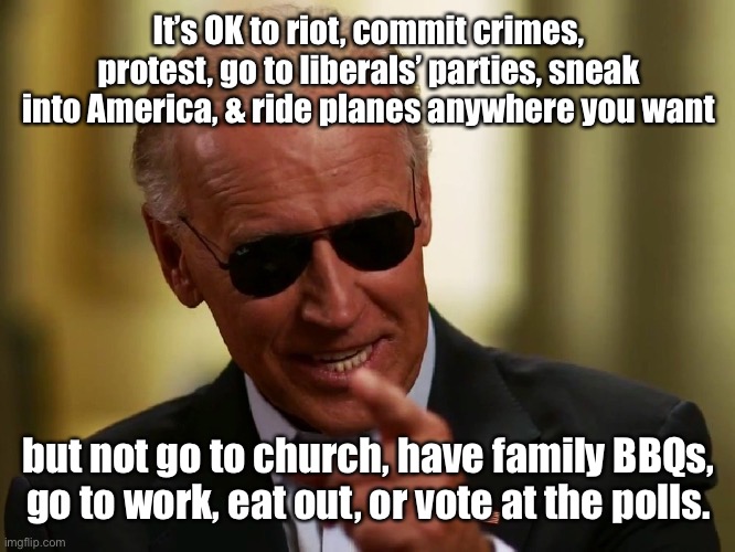 Cool Joe Biden | It’s OK to riot, commit crimes, protest, go to liberals’ parties, sneak into America, & ride planes anywhere you want but not go to church,  | image tagged in cool joe biden | made w/ Imgflip meme maker