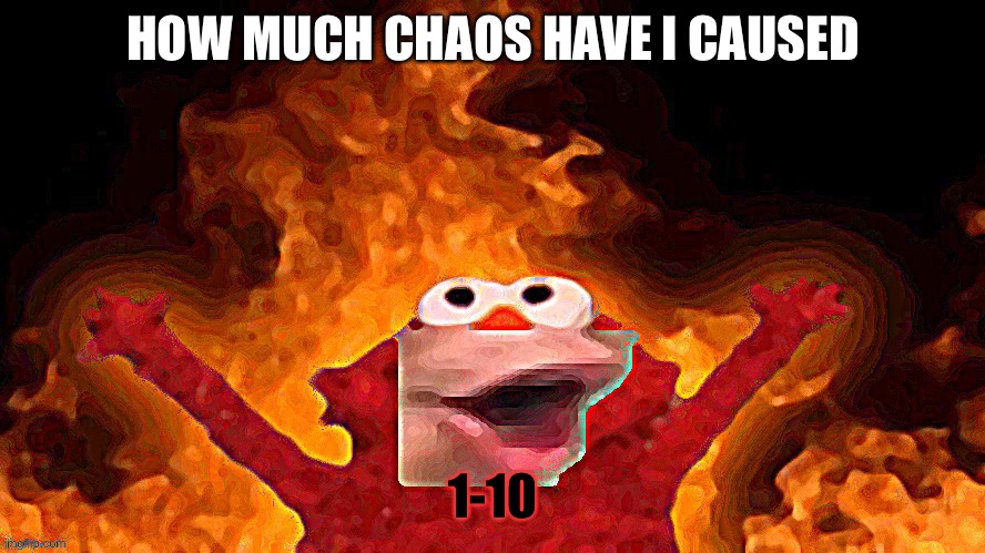 Elmo pog | HOW MUCH CHAOS HAVE I CAUSED; 1-10 | image tagged in elmo pog | made w/ Imgflip meme maker