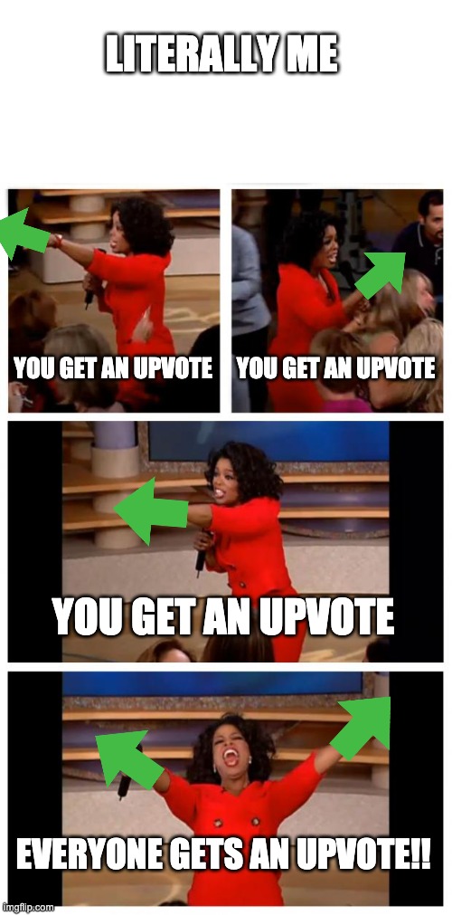 im sorry if its a repost because i didn't know | LITERALLY ME; YOU GET AN UPVOTE; YOU GET AN UPVOTE; YOU GET AN UPVOTE; EVERYONE GETS AN UPVOTE!! | image tagged in memes,oprah you get a car everybody gets a car | made w/ Imgflip meme maker