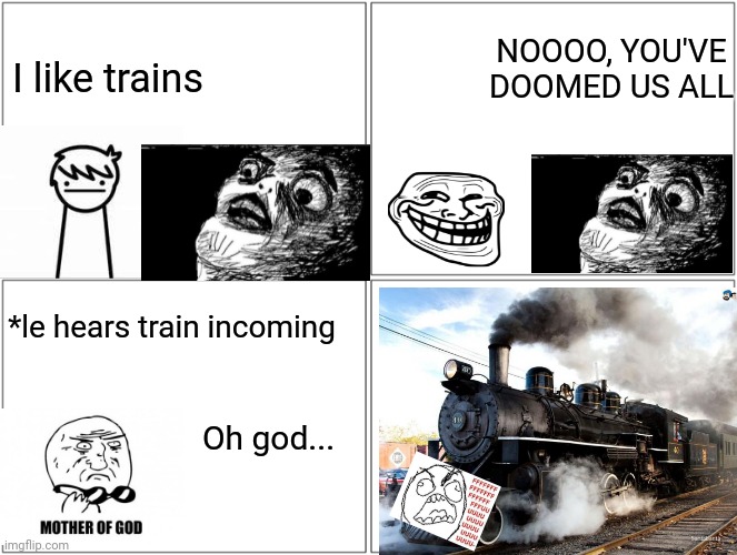 NEVER say I like trains, EVER | NOOOO, YOU'VE DOOMED US ALL; I like trains; *le hears train incoming; Oh god... | image tagged in memes,blank comic panel 2x2 | made w/ Imgflip meme maker