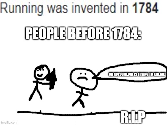 If running was invented in 1784.. | PEOPLE BEFORE 1784:; OH NO! SOMEONE IS TRYING TO KILL ME! R.I.P | image tagged in blank white template | made w/ Imgflip meme maker