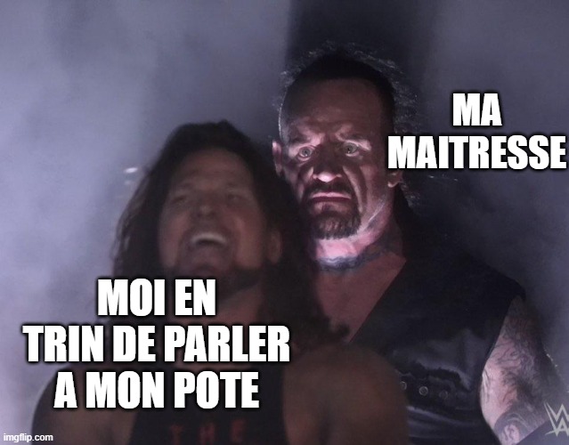 que fait tu ? | MA MAITRESSE; MOI EN TRIN DE PARLER A MON POTE | image tagged in undertaker | made w/ Imgflip meme maker