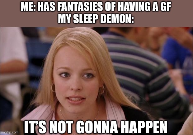 Makiaa | ME: HAS FANTASIES OF HAVING A GF
MY SLEEP DEMON:; IT’S NOT GONNA HAPPEN | image tagged in memes,its not going to happen | made w/ Imgflip meme maker