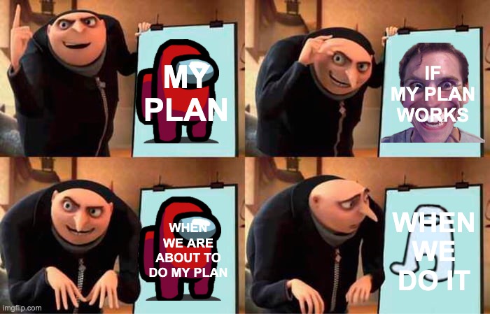 THE PLAN | MY PLAN; IF MY PLAN WORKS; WHEN WE ARE ABOUT TO DO MY PLAN; WHEN WE DO IT | image tagged in memes,gru's plan | made w/ Imgflip meme maker