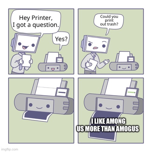 Hey Printer | I LIKE AMONG US MORE THAN AMOGUS | image tagged in hey printer,meme is yum | made w/ Imgflip meme maker