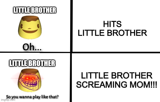 **Insert Title** | LITTLE BROTHER; HITS LITTLE BROTHER; LITTLE BROTHER; LITTLE BROTHER SCREAMING MOM!!! | image tagged in oh so you wanna play like that,memes,funny,so true memes,little brother,new template | made w/ Imgflip meme maker