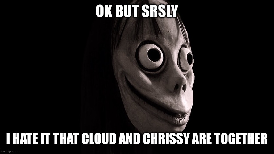 OK BUT SRSLY; I HATE IT THAT CLOUD AND CHRISSY ARE TOGETHER | made w/ Imgflip meme maker