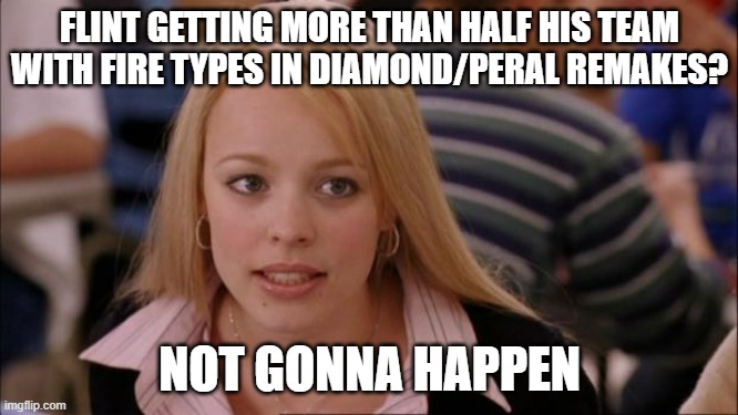 Ever heard of Flint the non-Fire type Elite 4 member? | FLINT GETTING MORE THAN HALF HIS TEAM WITH FIRE TYPES IN DIAMOND/PERAL REMAKES? NOT GONNA HAPPEN | image tagged in memes,its not going to happen,pokemon | made w/ Imgflip meme maker