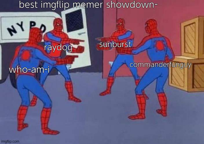best memers o.o | best imgflip memer showdown-; raydog; sunburst; who-am-i; commanderfunguy | image tagged in imgflip users | made w/ Imgflip meme maker