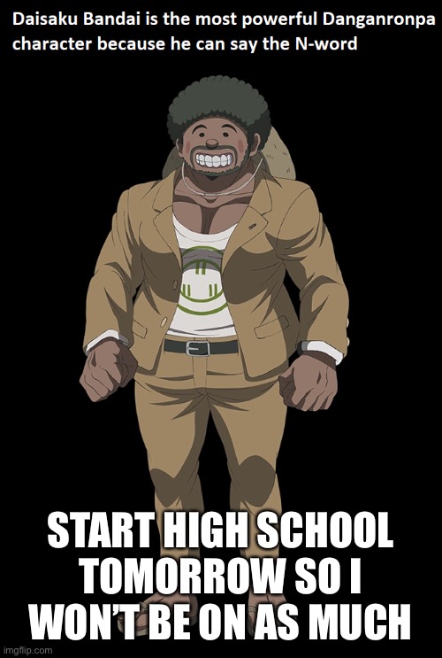 START HIGH SCHOOL TOMORROW SO I WON’T BE ON AS MUCH | made w/ Imgflip meme maker