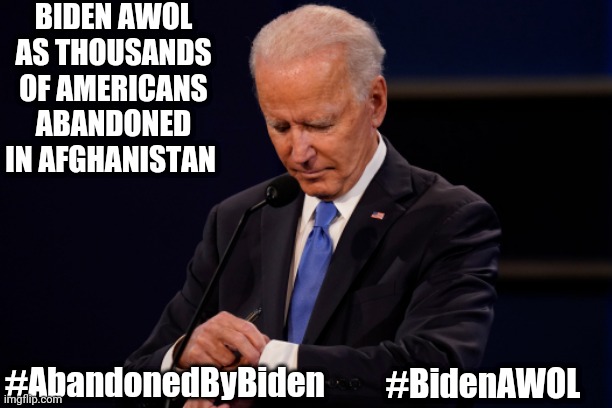 BIDEN AWOL Abandons thousands of Americans in Afghanistan | BIDEN AWOL AS THOUSANDS OF AMERICANS ABANDONED IN AFGHANISTAN; #AbandonedByBiden; #BidenAWOL | image tagged in joe biden debate watch,afghanistan,taliban,biden,abandoned | made w/ Imgflip meme maker