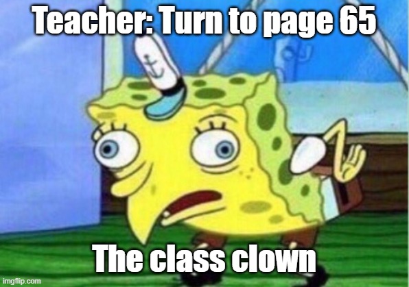 Mocking Spongebob | Teacher: Turn to page 65; The class clown | image tagged in memes,mocking spongebob | made w/ Imgflip meme maker