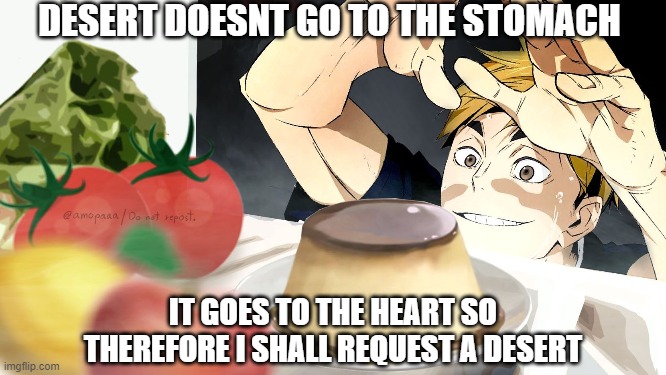 Is it true | DESERT DOESNT GO TO THE STOMACH; IT GOES TO THE HEART SO THEREFORE I SHALL REQUEST A DESERT | image tagged in funny,true,desert | made w/ Imgflip meme maker